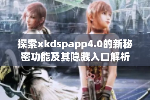 探索xkdspapp4.0的新秘密功能及其隐藏入口解析