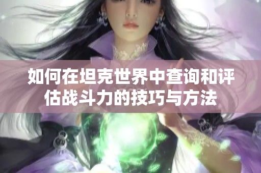 如何在坦克世界中查询和评估战斗力的技巧与方法