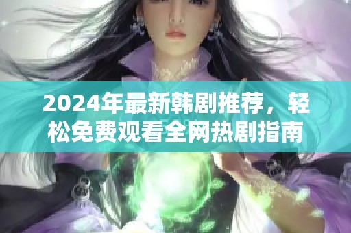 2024年最新韩剧推荐，轻松免费观看全网热剧指南