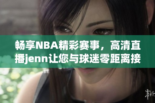 畅享NBA精彩赛事，高清直播jenn让您与球迷零距离接触