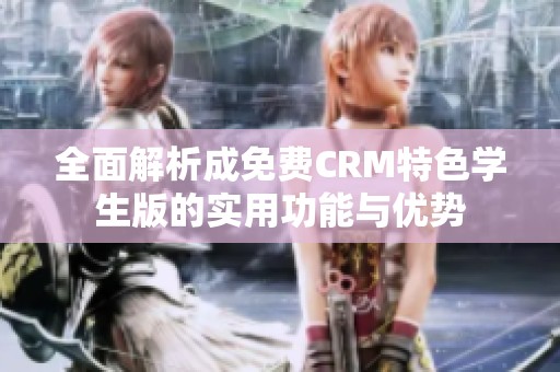 全面解析成免费CRM特色学生版的实用功能与优势