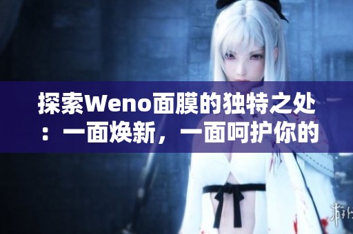 探索Weno面膜的独特之处：一面焕新，一面呵护你的肌肤