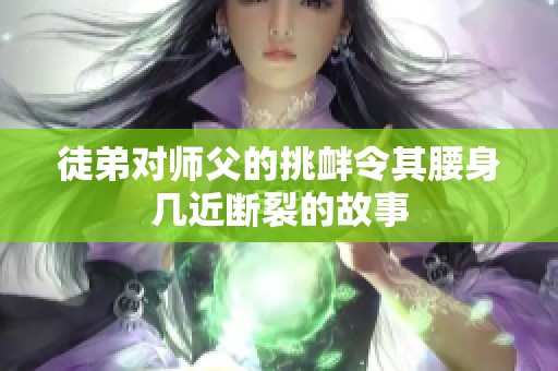 徒弟对师父的挑衅令其腰身几近断裂的故事