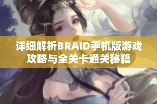 详细解析BRAID手机版游戏攻略与全关卡通关秘籍