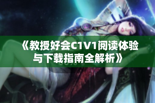 《教授好会C1V1阅读体验与下载指南全解析》