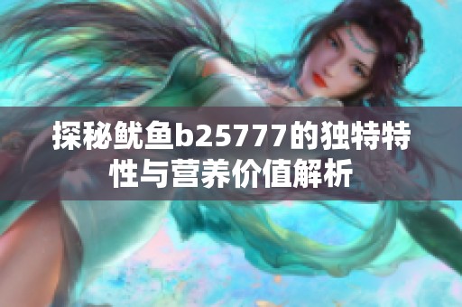 探秘鱿鱼b25777的独特特性与营养价值解析