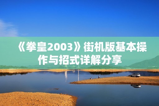 《拳皇2003》街机版基本操作与招式详解分享