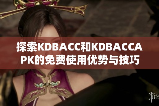 探索KDBACC和KDBACCAPK的免费使用优势与技巧