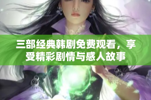 三部经典韩剧免费观看，享受精彩剧情与感人故事