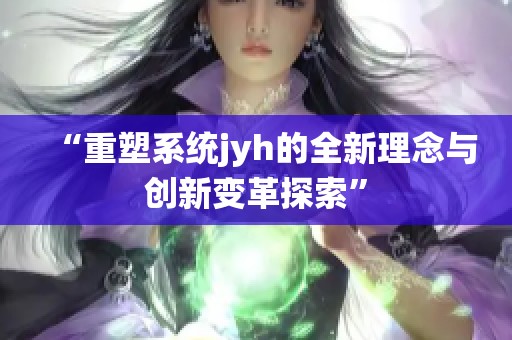 “重塑系统jyh的全新理念与创新变革探索”