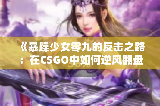 《暴躁少女零九的反击之路：在CSGO中如何逆风翻盘》