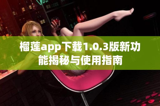 榴莲app下载1.0.3版新功能揭秘与使用指南