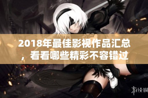 2018年最佳影视作品汇总，看看哪些精彩不容错过