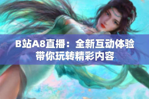 B站A8直播：全新互动体验带你玩转精彩内容