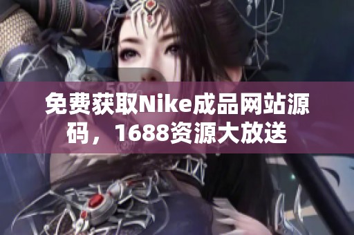 免费获取Nike成品网站源码，1688资源大放送