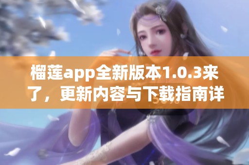 榴莲app全新版本1.0.3来了，更新内容与下载指南详解