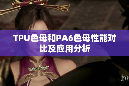 TPU色母和PA6色母性能对比及应用分析