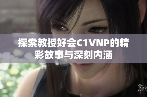 探索教授好会C1VNP的精彩故事与深刻内涵