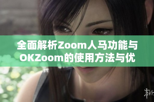 全面解析Zoom人马功能与OKZoom的使用方法与优势