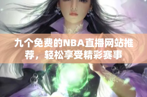 九个免费的NBA直播网站推荐，轻松享受精彩赛事