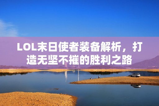 LOL末日使者装备解析，打造无坚不摧的胜利之路