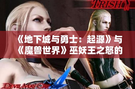 《地下城与勇士：起源》与《魔兽世界》巫妖王之怒的经典重燃之旅