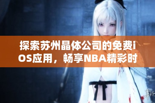 探索苏州晶体公司的免费iOS应用，畅享NBA精彩时刻