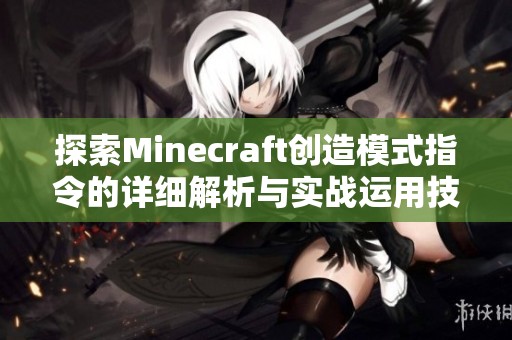 探索Minecraft创造模式指令的详细解析与实战运用技巧