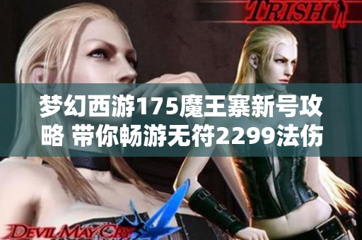 梦幻西游175魔王寨新号攻略 带你畅游无符2299法伤刷怪乐趣