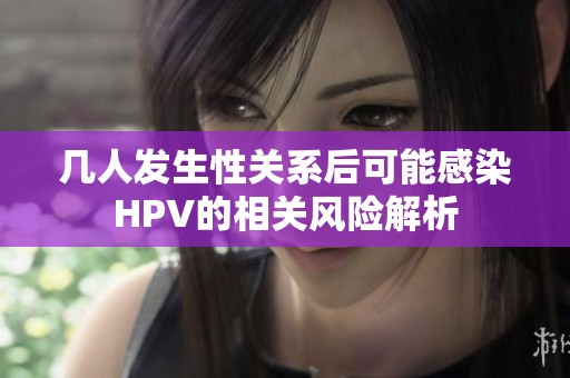 几人发生性关系后可能感染HPV的相关风险解析