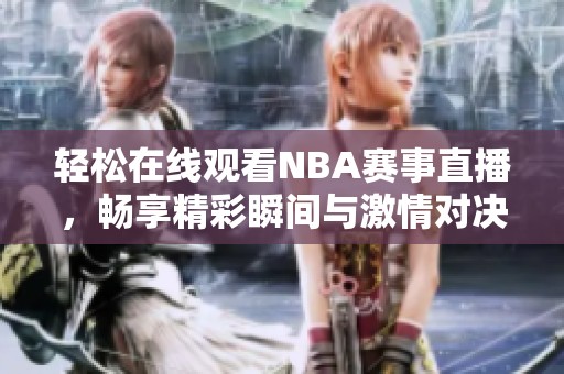 轻松在线观看NBA赛事直播，畅享精彩瞬间与激情对决