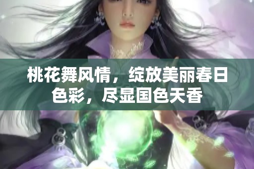 桃花舞风情，绽放美丽春日色彩，尽显国色天香