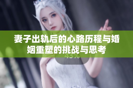 妻子出轨后的心路历程与婚姻重塑的挑战与思考