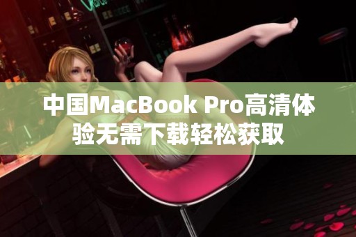 中国MacBook Pro高清体验无需下载轻松获取