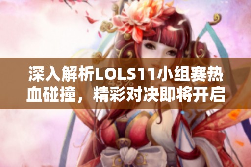 深入解析LOLS11小组赛热血碰撞，精彩对决即将开启