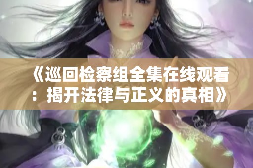 《巡回检察组全集在线观看：揭开法律与正义的真相》