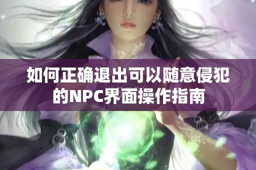 如何正确退出可以随意侵犯的NPC界面操作指南