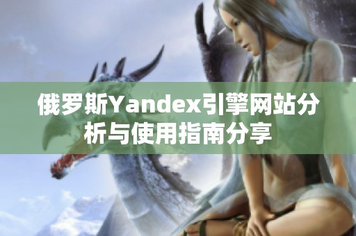 俄罗斯Yandex引擎网站分析与使用指南分享