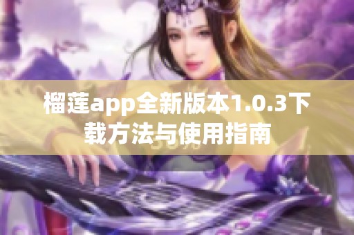 榴莲app全新版本1.0.3下载方法与使用指南