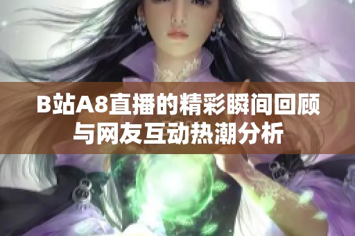 B站A8直播的精彩瞬间回顾与网友互动热潮分析