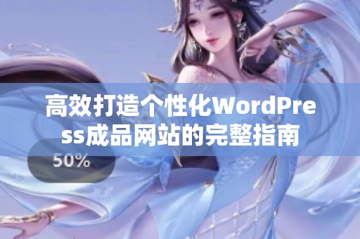 高效打造个性化WordPress成品网站的完整指南