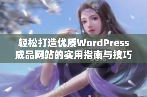 轻松打造优质WordPress成品网站的实用指南与技巧