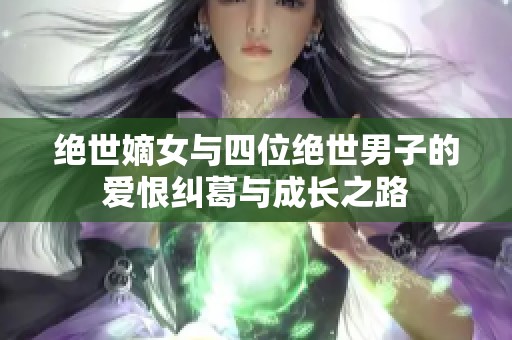 绝世嫡女与四位绝世男子的爱恨纠葛与成长之路