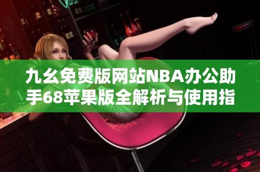 九幺免费版网站NBA办公助手68苹果版全解析与使用指南