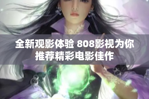 全新观影体验 808影视为你推荐精彩电影佳作