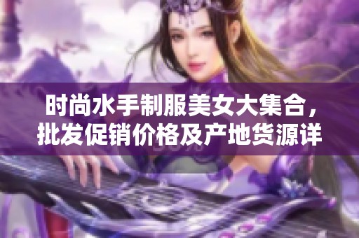 时尚水手制服美女大集合，批发促销价格及产地货源详情介绍