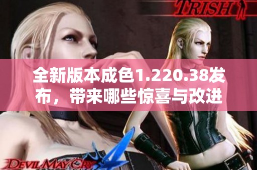 全新版本成色1.220.38发布，带来哪些惊喜与改进