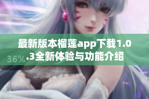 最新版本榴莲app下载1.0.3全新体验与功能介绍