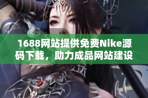 1688网站提供免费Nike源码下载，助力成品网站建设