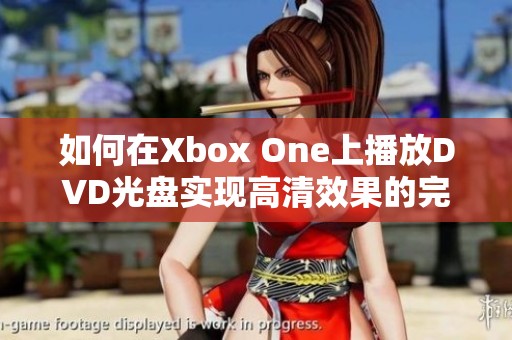 如何在Xbox One上播放DVD光盘实现高清效果的完整指南